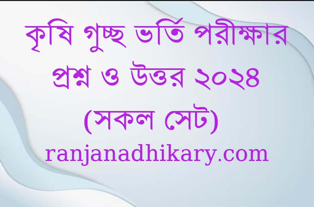 কৃষি গুচ্ছ ভর্তি পরীক্ষার প্রশ্ন ও উত্তর ২০২৪ (সকল সেট)