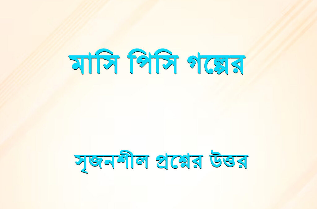 মাসি পিসি গল্পের সৃজনশীল প্রশ্নের উত্তর